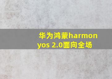 华为鸿蒙harmonyos 2.0面向全场